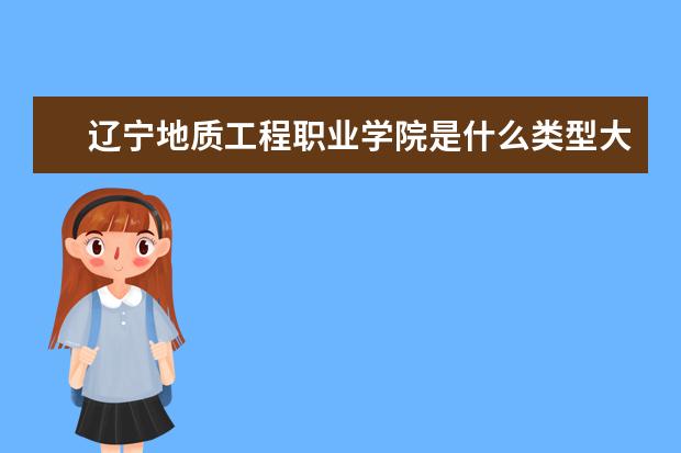 辽宁地质工程职业学院是什么类型大学 辽宁地质工程职业学院学校介绍