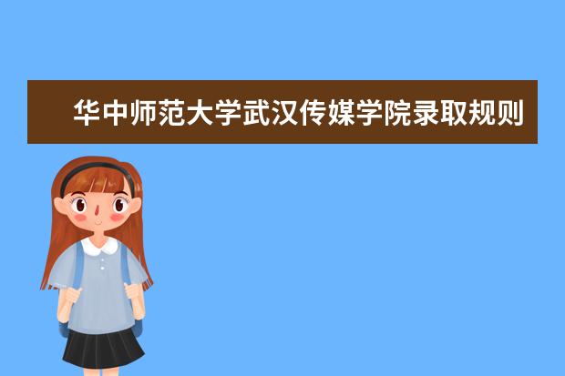 华中师范大学武汉传媒学院录取规则如何 华中师范大学武汉传媒学院就业状况介绍