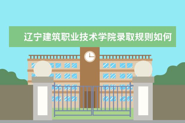 辽宁建筑职业技术学院录取规则如何 辽宁建筑职业技术学院就业状况介绍