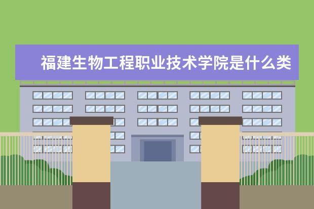 福建生物工程职业技术学院是什么类型大学 福建生物工程职业技术学院学校介绍