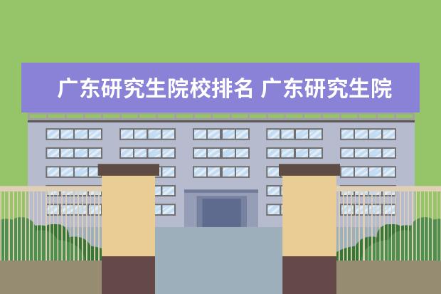 广东研究生院校排名 广东研究生院校有哪些?