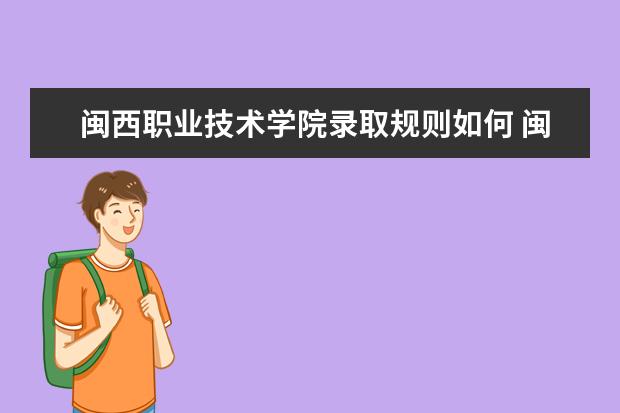 闽西职业技术学院录取规则如何 闽西职业技术学院就业状况介绍