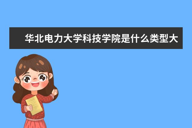 华北电力大学科技学院是什么类型大学 华北电力大学科技学院学校介绍