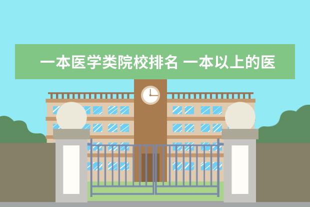 一本医学类院校排名 一本以上的医学院校最低录取线是多少?