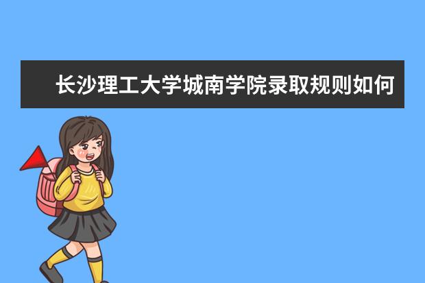 长沙理工大学城南学院录取规则如何 长沙理工大学城南学院就业状况介绍