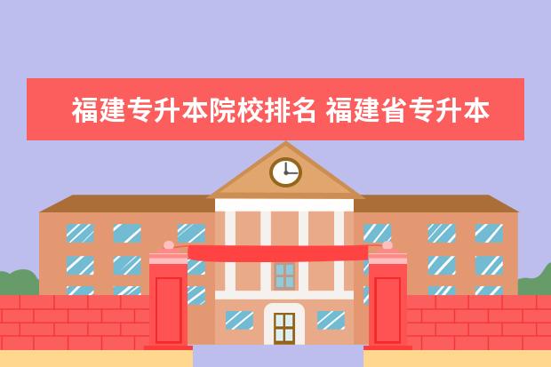 福建专升本院校排名 福建省专升本有哪些学校和专业可以选择?