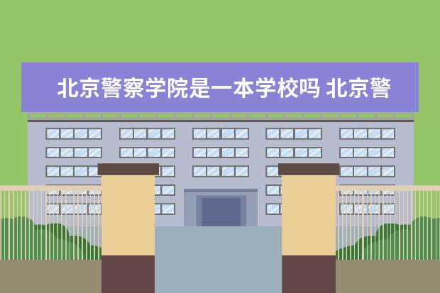 北京警察学院是一本学校吗 北京警察学院有什么专业