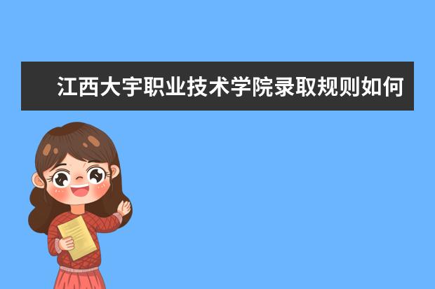 江西大宇职业技术学院录取规则如何 江西大宇职业技术学院就业状况介绍