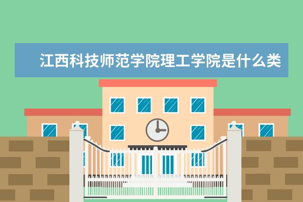 江西科技师范学院理工学院是什么类型大学 江西科技师范学院理工学院学校介绍