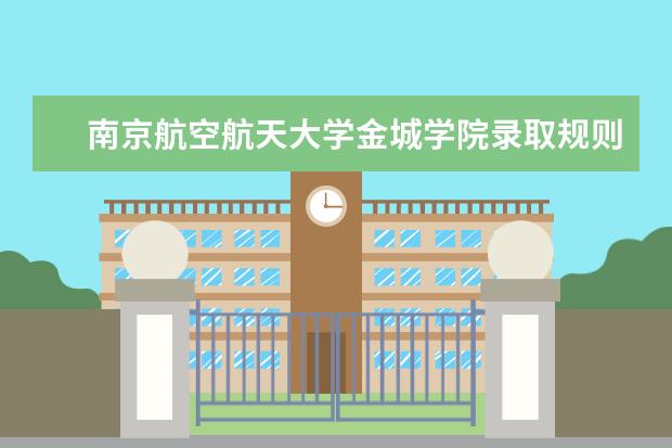 南京航空航天大学金城学院录取规则如何 南京航空航天大学金城学院就业状况介绍