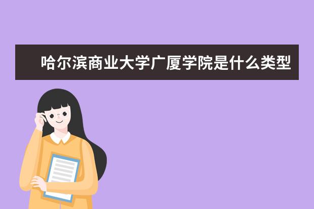 哈尔滨商业大学广厦学院是什么类型大学 哈尔滨商业大学广厦学院学校介绍