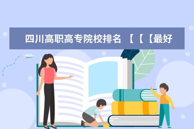 四川高职高专院校排名 【【【最好的专科院校】】】四川省内最好的专科院校...