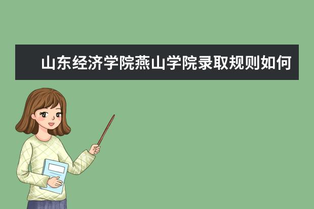 山东经济学院燕山学院录取规则如何 山东经济学院燕山学院就业状况介绍