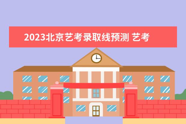 2023北京艺考录取线预测 艺考分数怎么算