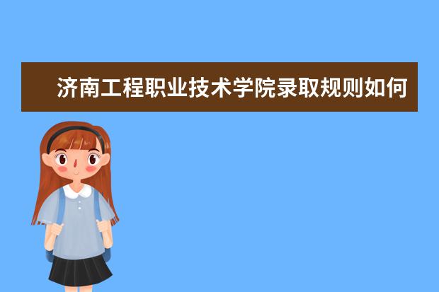 济南工程职业技术学院录取规则如何 济南工程职业技术学院就业状况介绍