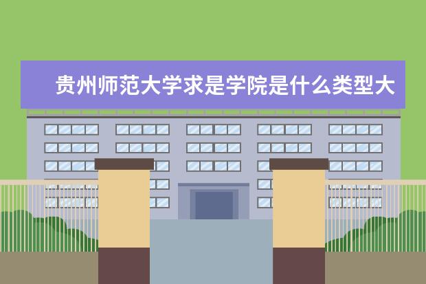 贵州师范大学求是学院是什么类型大学 贵州师范大学求是学院学校介绍