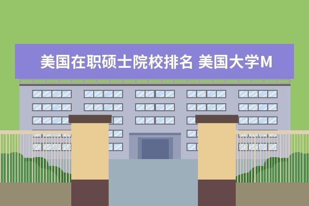 美国在职硕士院校排名 美国大学MBA排名?推荐一个上海在职攻读的。 - 百度...