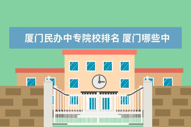 厦门民办中专院校排名 厦门哪些中专学校比较好