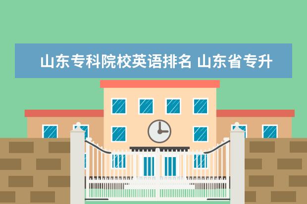 山东专科院校英语排名 山东省专升本的专科学校通过率排名