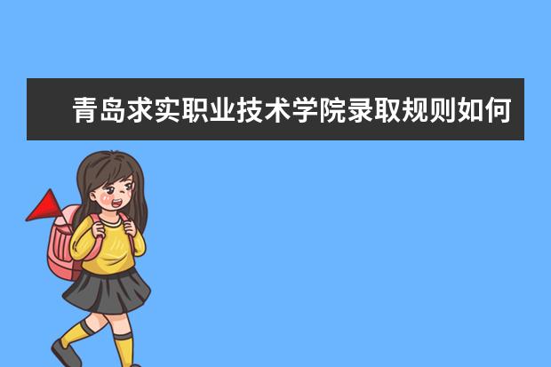 青岛求实职业技术学院录取规则如何 青岛求实职业技术学院就业状况介绍