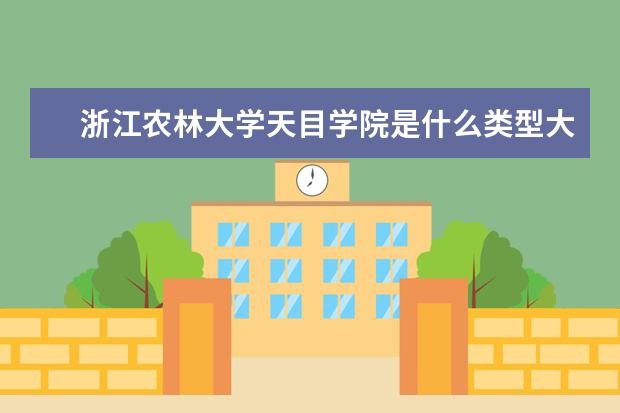 浙江农林大学天目学院是什么类型大学 浙江农林大学天目学院学校介绍