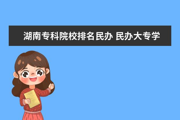 湖南专科院校排名民办 民办大专学校排名