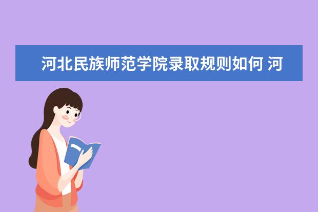 河北民族师范学院录取规则如何 河北民族师范学院就业状况介绍