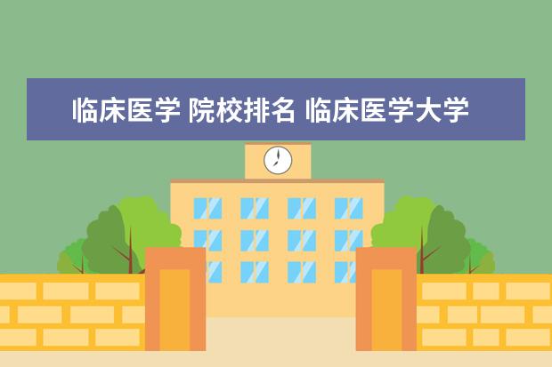 临床医学 院校排名 临床医学大学全国排名