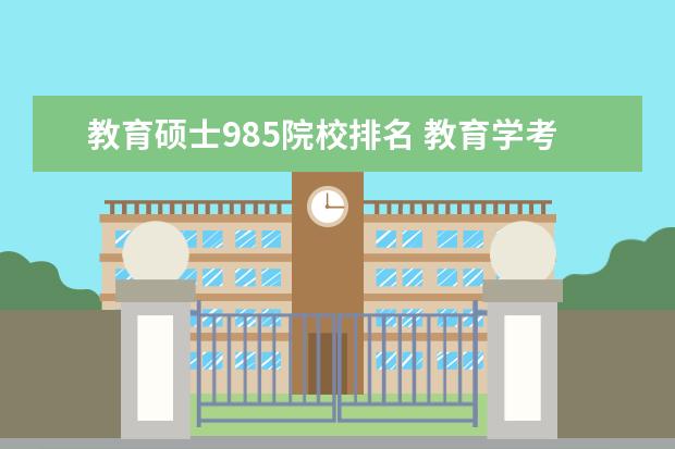 教育硕士985院校排名 教育学考研学校有哪些?