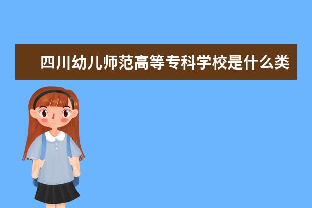 四川幼儿师范高等专科学校是什么类型大学 四川幼儿师范高等专科学校学校介绍