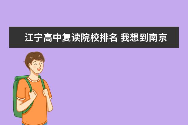 江宁高中复读院校排名 我想到南京江宁高级中学复读,费用是怎样的,这个学校...