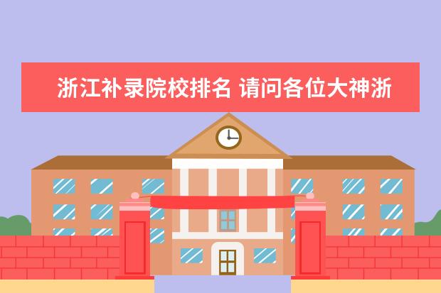 浙江补录院校排名 请问各位大神浙江美术 综合分485 差一段线26分 有机...