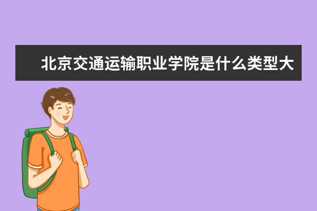 北京交通运输职业学院是什么类型大学 北京交通运输职业学院学校介绍