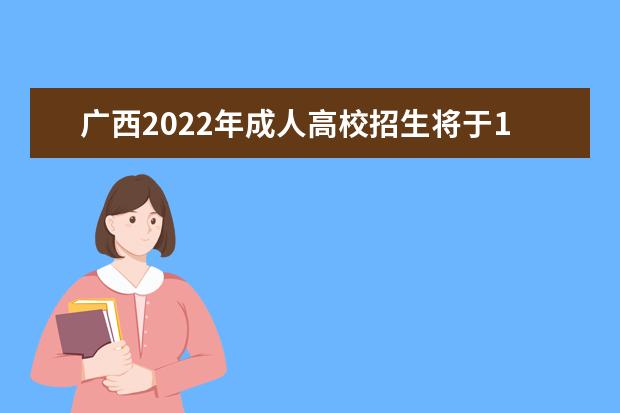广西2022年成人高校招生将于12月26日12:00至27日10:00进行第二次志愿征集