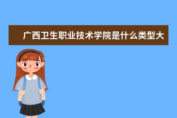 广西卫生职业技术学院是什么类型大学 广西卫生职业技术学院学校介绍