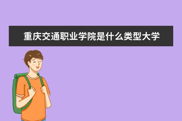 重庆交通职业学院是什么类型大学 重庆交通职业学院学校介绍