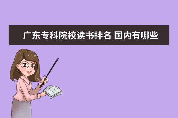 广东专科院校读书排名 国内有哪些比较好的大专院校?