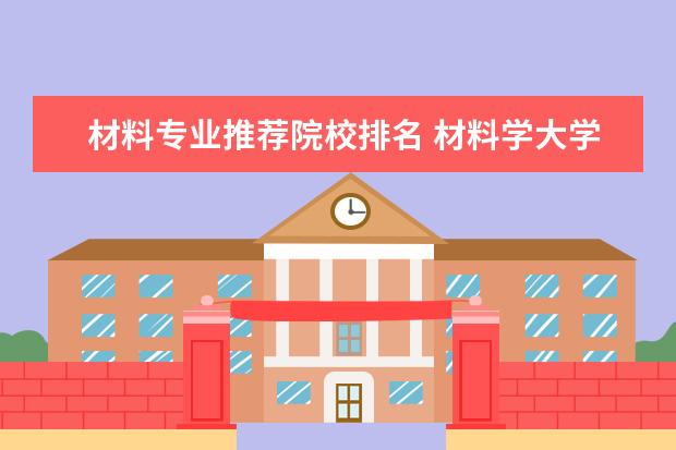 材料专业推荐院校排名 材料学大学排名