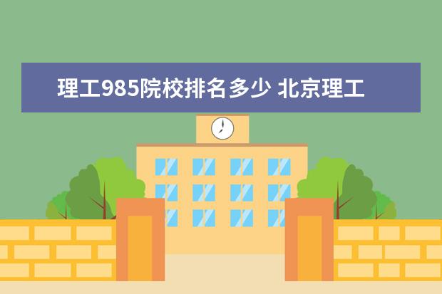 理工985院校排名多少 北京理工大学是985排名第几