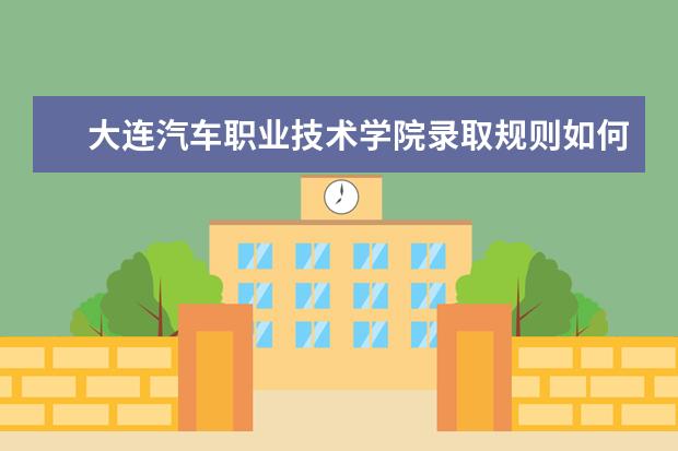 大连汽车职业技术学院录取规则如何 大连汽车职业技术学院就业状况介绍