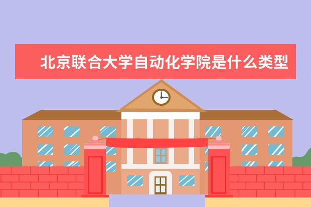 北京联合大学自动化学院是什么类型大学 北京联合大学自动化学院学校介绍