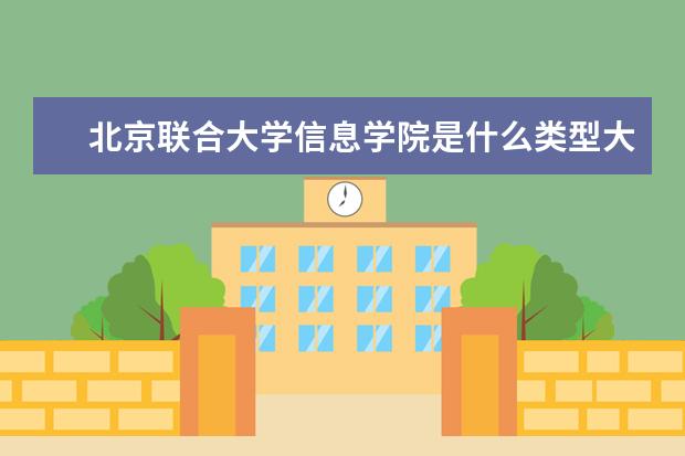 北京联合大学信息学院是什么类型大学 北京联合大学信息学院学校介绍