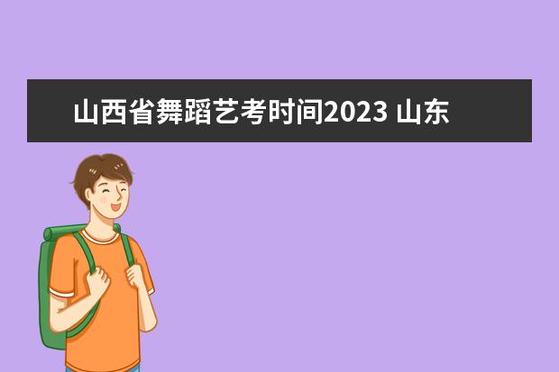 山西省舞蹈艺考时间2023 山东艺考报名时间2023