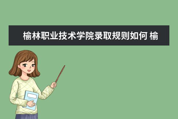 榆林职业技术学院录取规则如何 榆林职业技术学院就业状况介绍