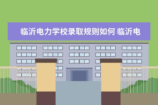 临沂电力学校录取规则如何 临沂电力学校就业状况介绍