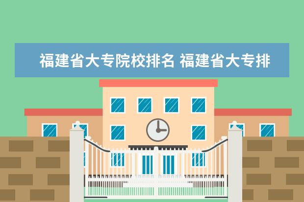福建省大专院校排名 福建省大专排名2021最新排名表