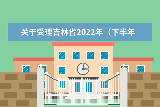 关于受理吉林省2022年（下半年）中小学教师资格面试考生退费的公告
