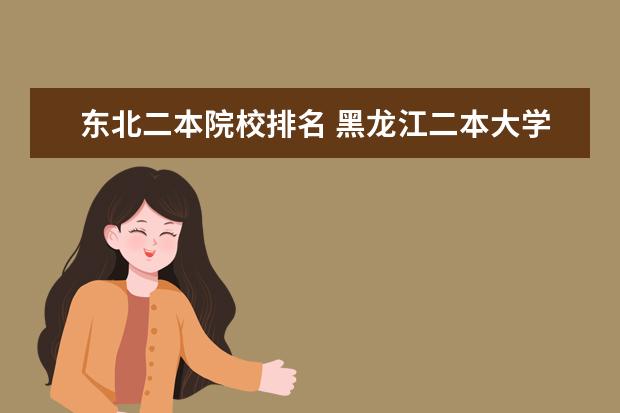 东北二本院校排名 黑龙江二本大学有哪些,黑龙江二本大学最新排名 - 百...
