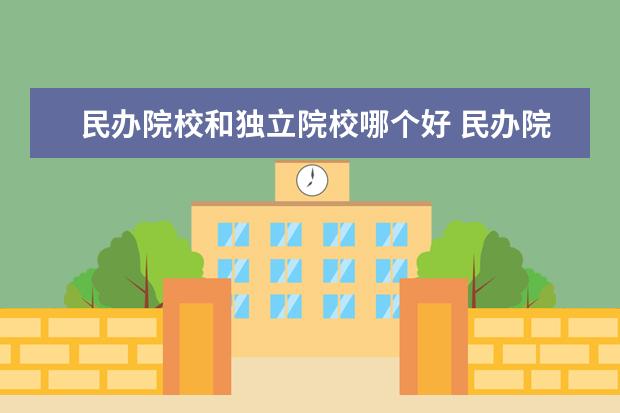 民办院校和独立院校哪个好 民办院校与独立学院哪个好