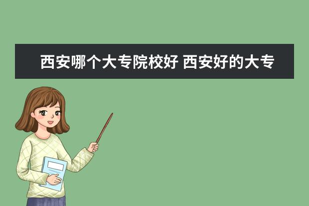西安哪个大专院校好 西安好的大专学校都有哪些
